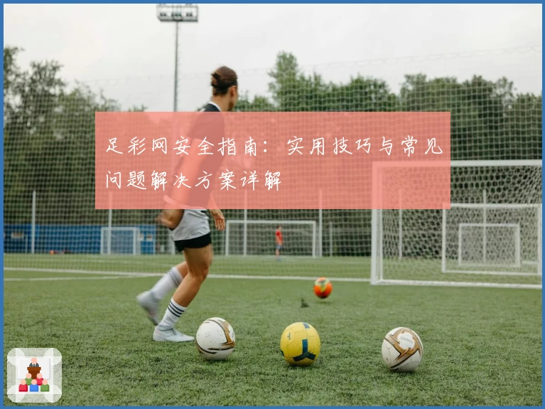 足彩网安全指南：实用技巧与常见问题解决方案详解