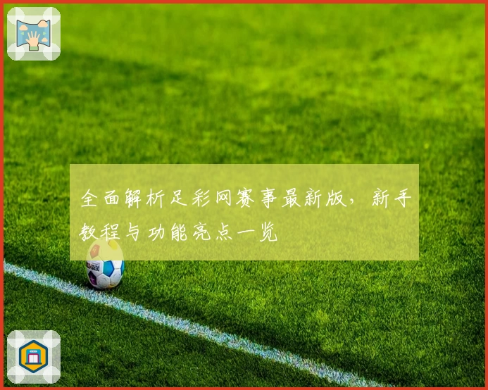 全面解析足彩网赛事最新版，新手教程与功能亮点一览