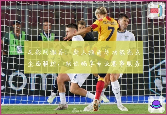 足彩网推荐：新人指南与功能亮点全面解析，助你畅享专业赛事服务