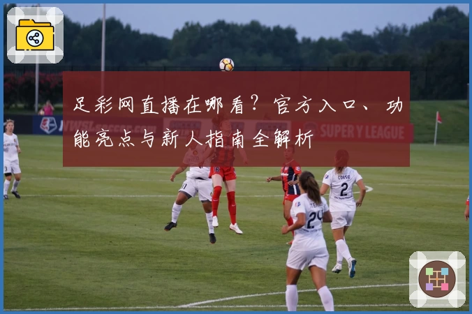 足彩网直播在哪看？官方入口、功能亮点与新人指南全解析