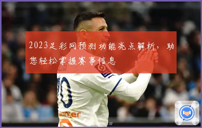 2023足彩网预测功能亮点解析，助您轻松掌握赛事信息