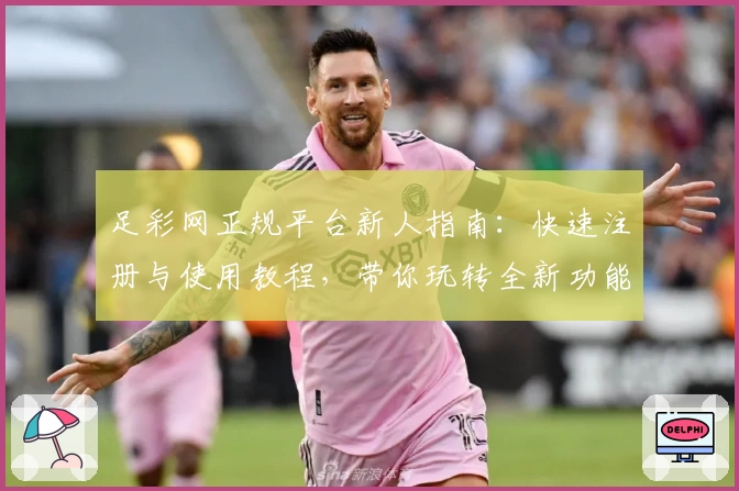 足彩网正规平台新人指南：快速注册与使用教程，带你玩转全新功能亮点