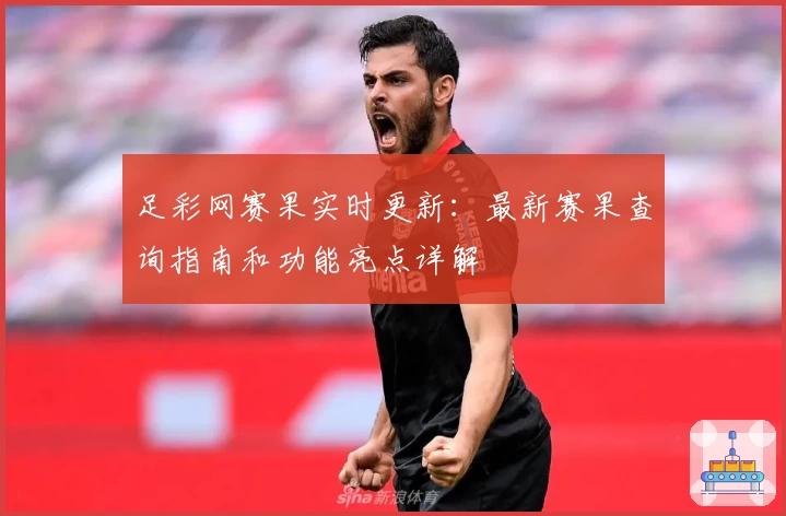 足彩网赛果实时更新：最新赛果查询指南和功能亮点详解
