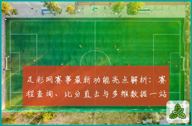 足彩网赛事最新功能亮点解析：赛程查询、比分直击与多维数据一站式体验