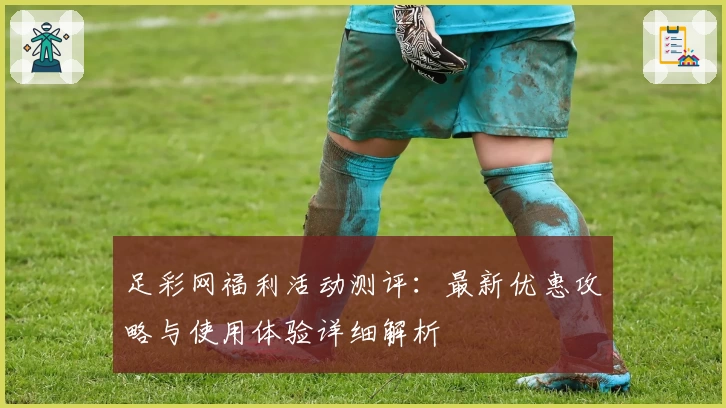 足彩网福利活动测评：最新优惠攻略与使用体验详细解析