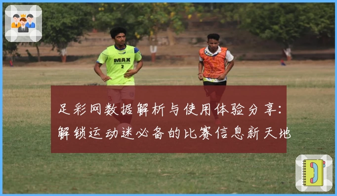 足彩网数据解析与使用体验分享：解锁运动迷必备的比赛信息新天地