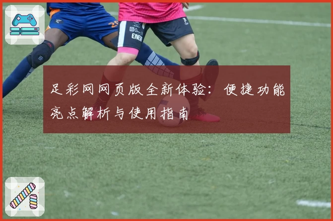 足彩网网页版全新体验：便捷功能亮点解析与使用指南