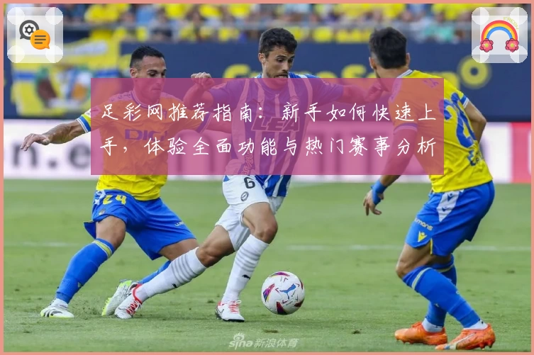 足彩网推荐指南：新手如何快速上手，体验全面功能与热门赛事分析