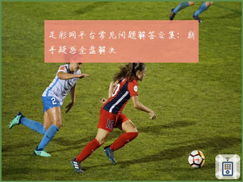 足彩网平台常见问题解答合集：新手疑惑全盘解决