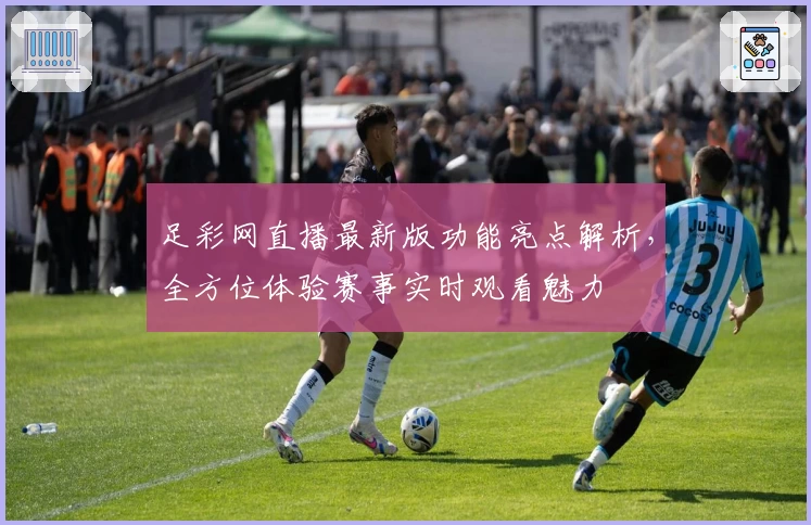 足彩网直播最新版功能亮点解析，全方位体验赛事实时观看魅力