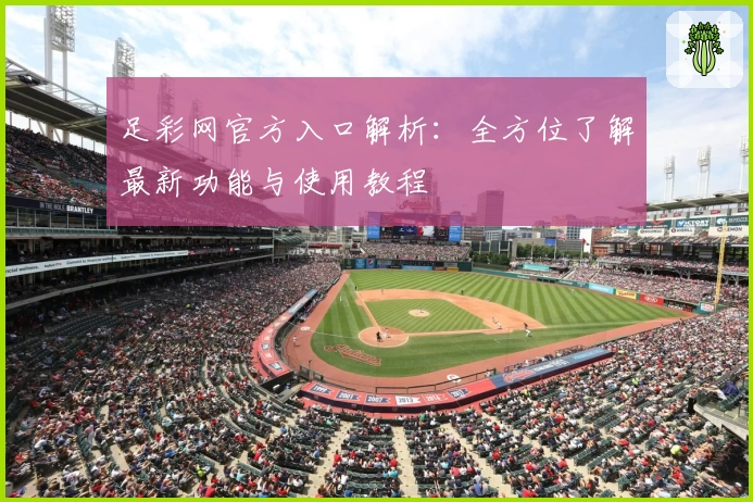 足彩网官方入口解析：全方位了解最新功能与使用教程
