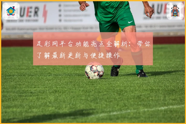足彩网平台功能亮点全解析：带你了解最新更新与便捷操作