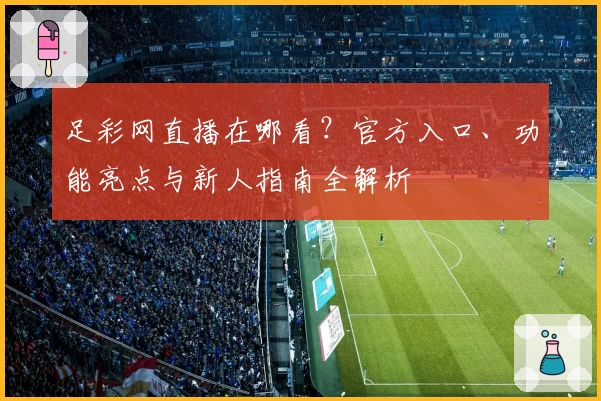 足彩网直播在哪看?官方入口、功能亮点与新人指南全解析