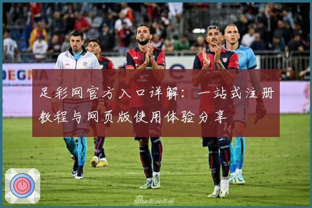 足彩网官方入口详解：一站式注册教程与网页版使用体验分享