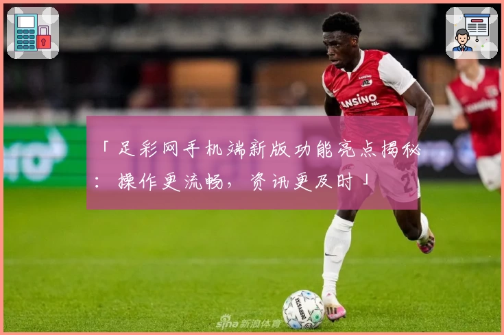 「足彩网手机端新版功能亮点揭秘：操作更流畅，资讯更及时」