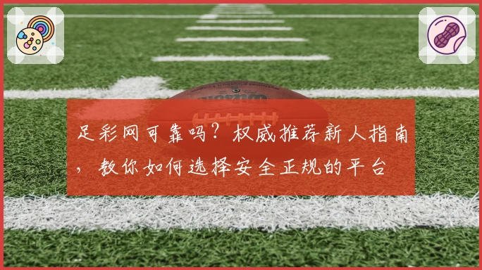 足彩网可靠吗？权威推荐新人指南，教你如何选择安全正规的平台