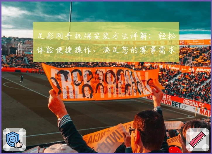 足彩网手机端安装方法详解：轻松体验便捷操作，满足您的赛事需求