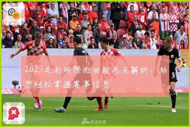 2023足彩网预测功能亮点解析，助您轻松掌握赛事信息