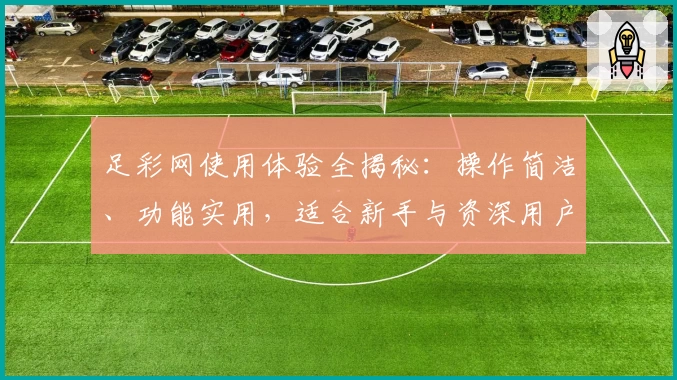 足彩网使用体验全揭秘：操作简洁、功能实用，适合新手与资深用户的最佳平台选择
