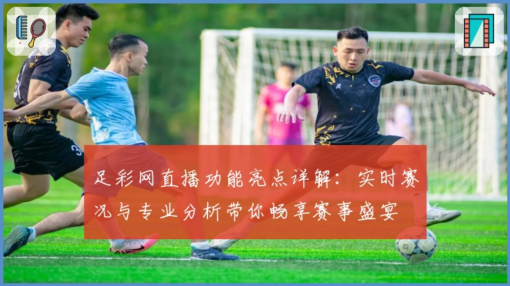 足彩网直播功能亮点详解：实时赛况与专业分析带你畅享赛事盛宴