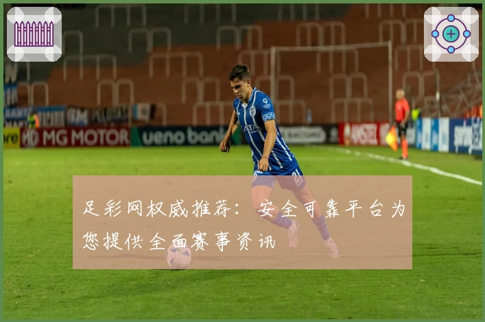 足彩网权威推荐：安全可靠平台为您提供全面赛事资讯