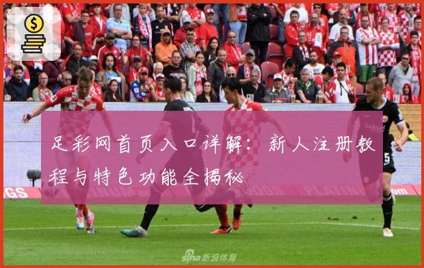 足彩网首页入口详解：新人注册教程与特色功能全揭秘