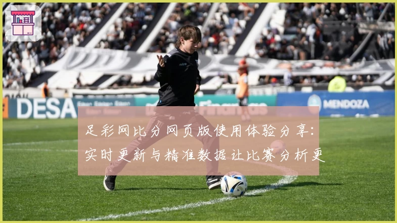 足彩网比分网页版使用体验分享：实时更新与精准数据让比赛分析更高效