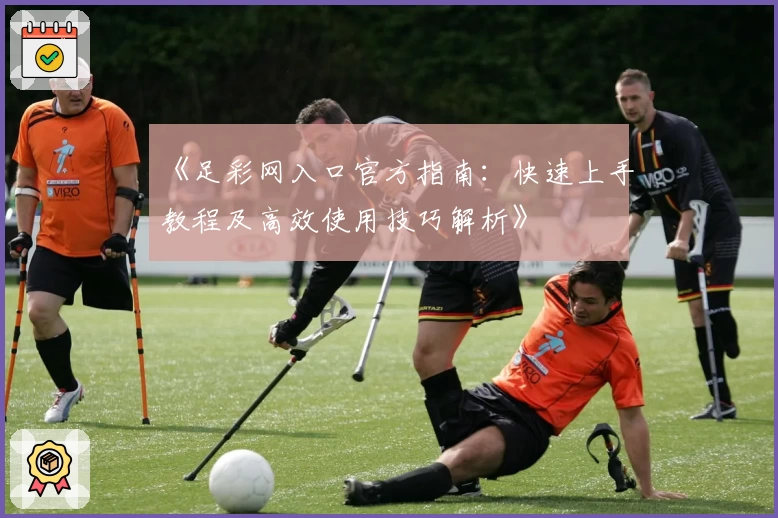 《足彩网入口官方指南:快速上手教程及高效使用技巧解析》