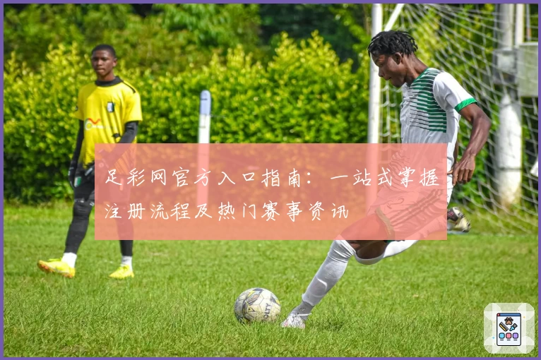 足彩网官方入口指南：一站式掌握注册流程及热门赛事资讯