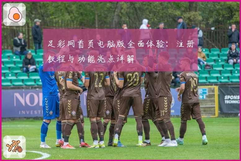 足彩网首页电脑版全面体验：注册教程与功能亮点详解