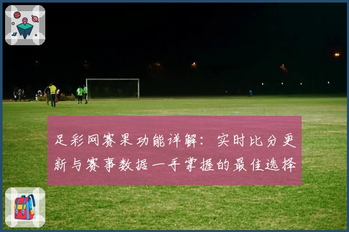 足彩网赛果功能详解：实时比分更新与赛事数据一手掌握的最佳选择
