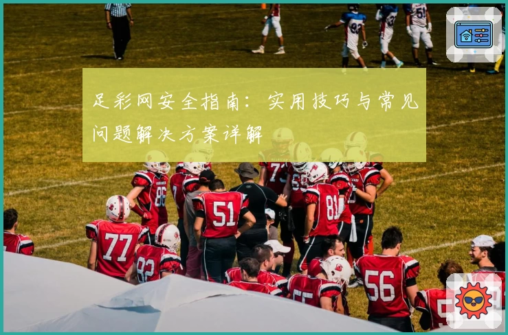足彩网安全指南：实用技巧与常见问题解决方案详解
