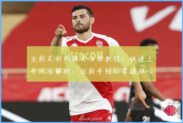 全新足彩网胜负注册教程:快速上手玩法解析,让新手轻松掌握核心技巧