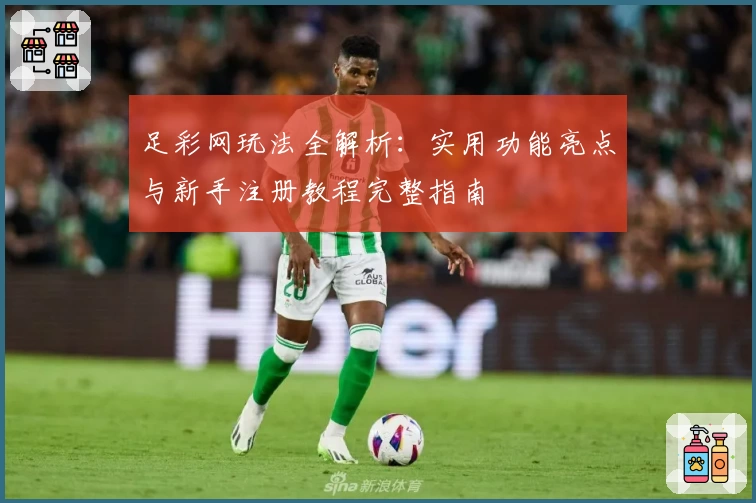 足彩网玩法全解析：实用功能亮点与新手注册教程完整指南