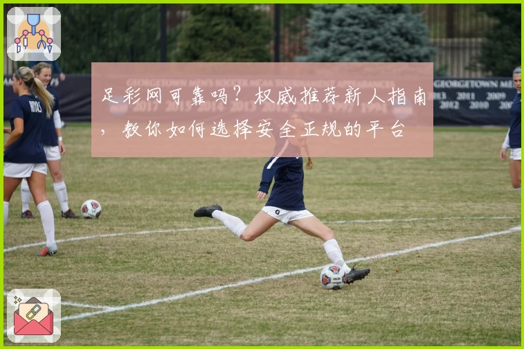 足彩网可靠吗？权威推荐新人指南，教你如何选择安全正规的平台