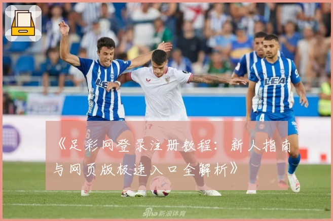 《足彩网登录注册教程：新人指南与网页版极速入口全解析》