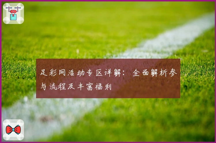 足彩网活动专区详解：全面解析参与流程及丰富福利
