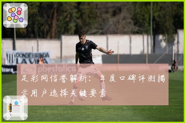 足彩网信誉解析：年度口碑评测揭示用户选择关键要素