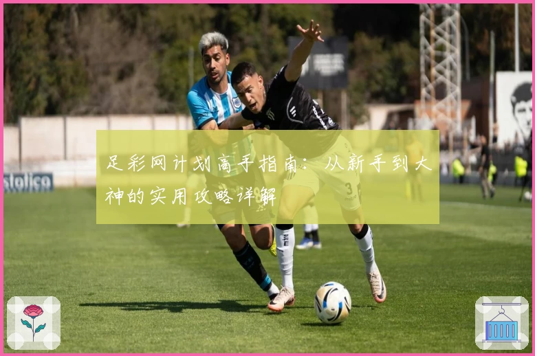 足彩网计划高手指南：从新手到大神的实用攻略详解