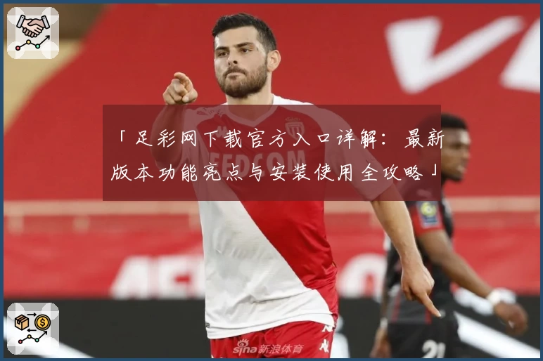 「足彩网下载官方入口详解：最新版本功能亮点与安装使用全攻略」