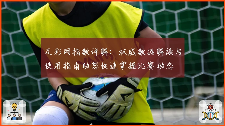 足彩网指数详解：权威数据解读与使用指南助您快速掌握比赛动态