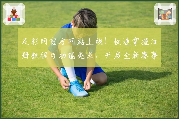 足彩网官方网站上线！快速掌握注册教程与功能亮点，开启全新赛事体验